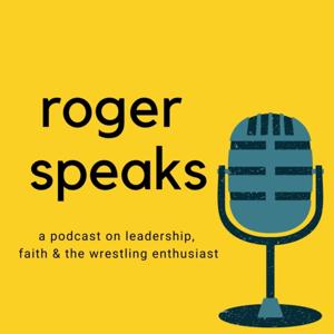 Roger Speaks: A podcast on leadership, faith and the wrestling enthusiast
