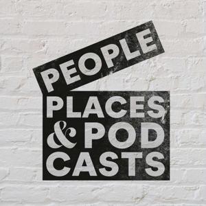 People, Places & Podcasts
