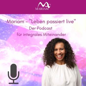 MARIAM - "Leben passiert live" Der Podcast für integrales Miteinander