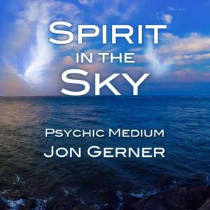 Spirit in the Sky Podcast with Psychic Medium Jon Gerner by Jon Gerner Psychic Medium