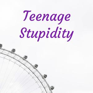 Teenage Stupidity