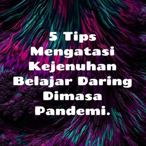 5 Tips Mengatasi Kejenuhan Belajar Daring Dimasa Pandemi.