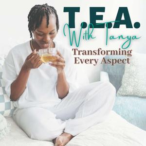 Tea With Tanya: Transforming. Every. Aspect.