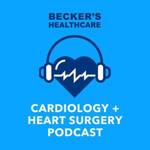 Becker’s Healthcare -- Cardiology + Heart Surgery Podcast