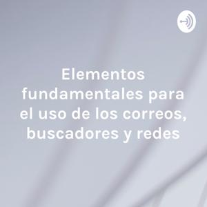 Elementos fundamentales para el uso de los correos, buscadores y redes