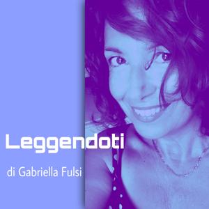 Leggendoti - Podcast di Gabriella Fulsi