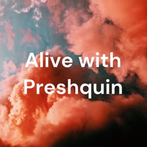 Alive with Preshquin