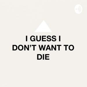I Guess I Don’t Want To Die
