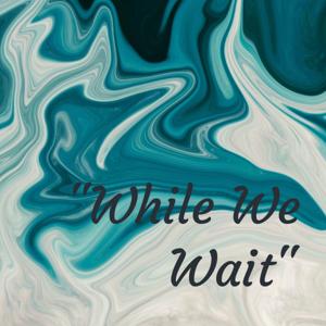 "While We Wait"