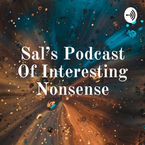 Sal's Podcast Of Interesting Nonsense