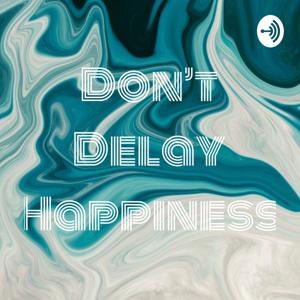 Don't Delay Happiness