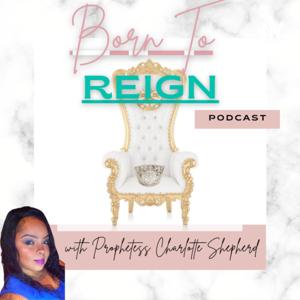 Born To Reign with Prophetess Charlotte Shepherd