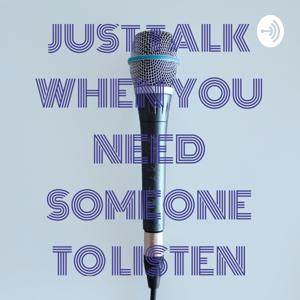 JUST TALK WHEN YOU NEED SOMEONE TO LISTEN