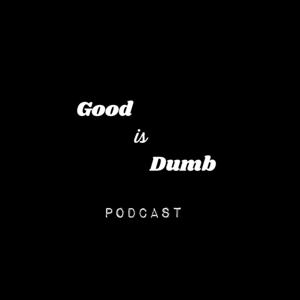 Good is Dumb Podcast