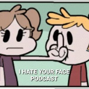 I HATE YOUR FACE PODCAST