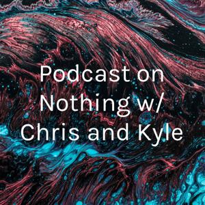 Podcast on Nothing w/ Chris and Kyle