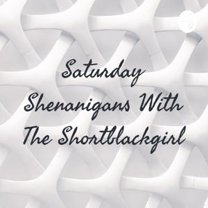 Saturday Shenanigans With The Shortblackgirl