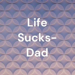 Life Sucks- Dad