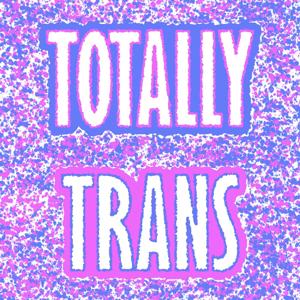 Totally Trans Podcast Network by Katie Coleman, Henry Giardina, and Ada-Rhodes Short