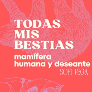 TODAS MIS BESTIAS , mamífera, humana y deseante