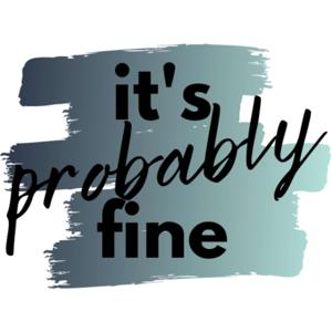 It's Probably Fine