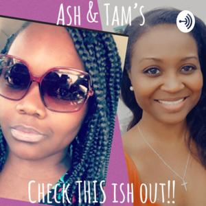 Check This Ish Out: Ash and Tam’s Random Thoughts