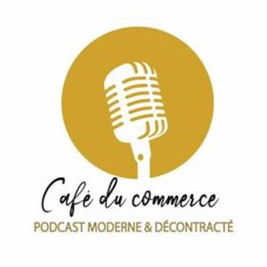CAFE DU COMMERCE Le Podcast - Parole aux Entrepreneurs et Personnalités