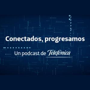 Conectados progresamos. Un podcast de Telefónica.