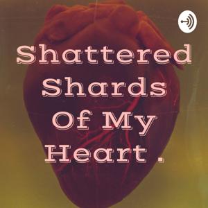 Shattered Shards Of My Heart .