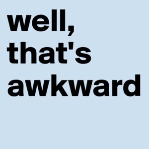 Well, That's Awkward.