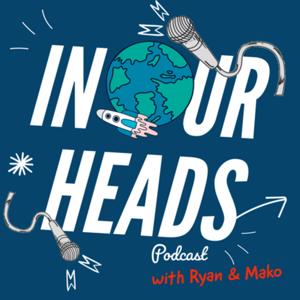 IN OUR HEADS Podcast with Ryan & Mako