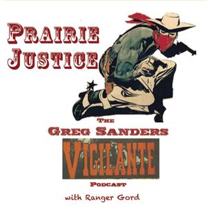 PRAIRIE JUSTICE : The Greg Sanders Vigilante Podcast by Gord Tolton