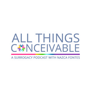 All Things Conceivable: A Surrogacy Podcast with Nazca Fontes by All Things Conceivable Surrogacy Podcast