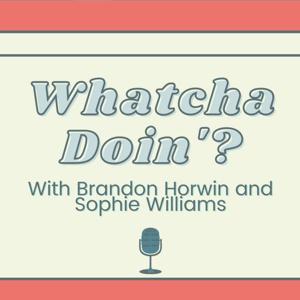 Whatcha Doin'? With Brandon Horwin and Sophie Williams