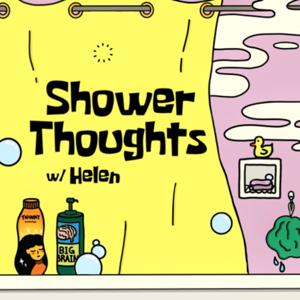 Shower Thoughts w/ Helen