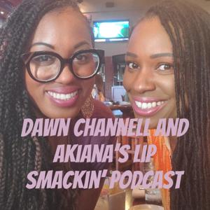 Dawn Channell and Akiana's Lip Smackin' Podcast