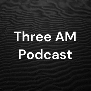 Three AM Podcast