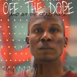 Off The Dope and Out The Crazy House with Anthony Ray