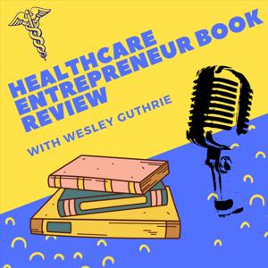 Healthcare Entrepreneur Book Review with Wesley Guthrie