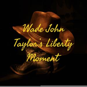 Wade John Taylor's Liberty Moment