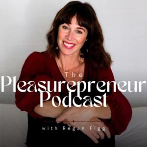 The Pleasurepreneur Podcast with Regan Figg