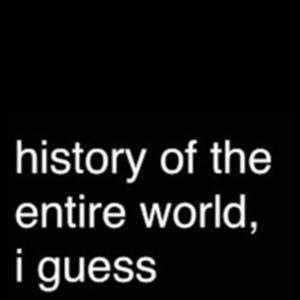 history of the entire world, i guess