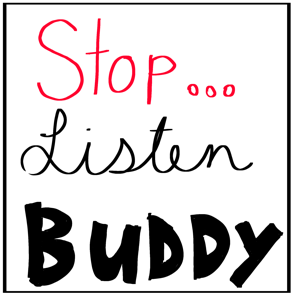 Stop...Listen Buddy