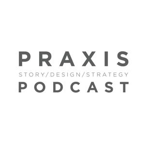 The Praxis Podcast: Story, Design, Strategy