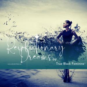 True Black Feminine's Revolutionary Dreams Podcast