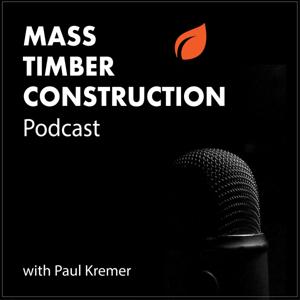 Mass Timber Construction Podcast by Paul Kremer