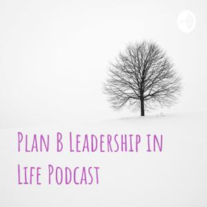 Plan B Leadership in Life Podcast