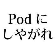 podにしやがれ！