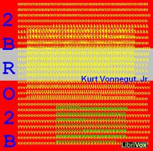 2 B R 0 2 B (Dramatic Reading) by Kurt Vonnegut, Jr. (1922 - 2007)