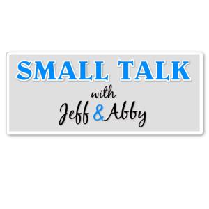 Small Talk with Jeff and Abby